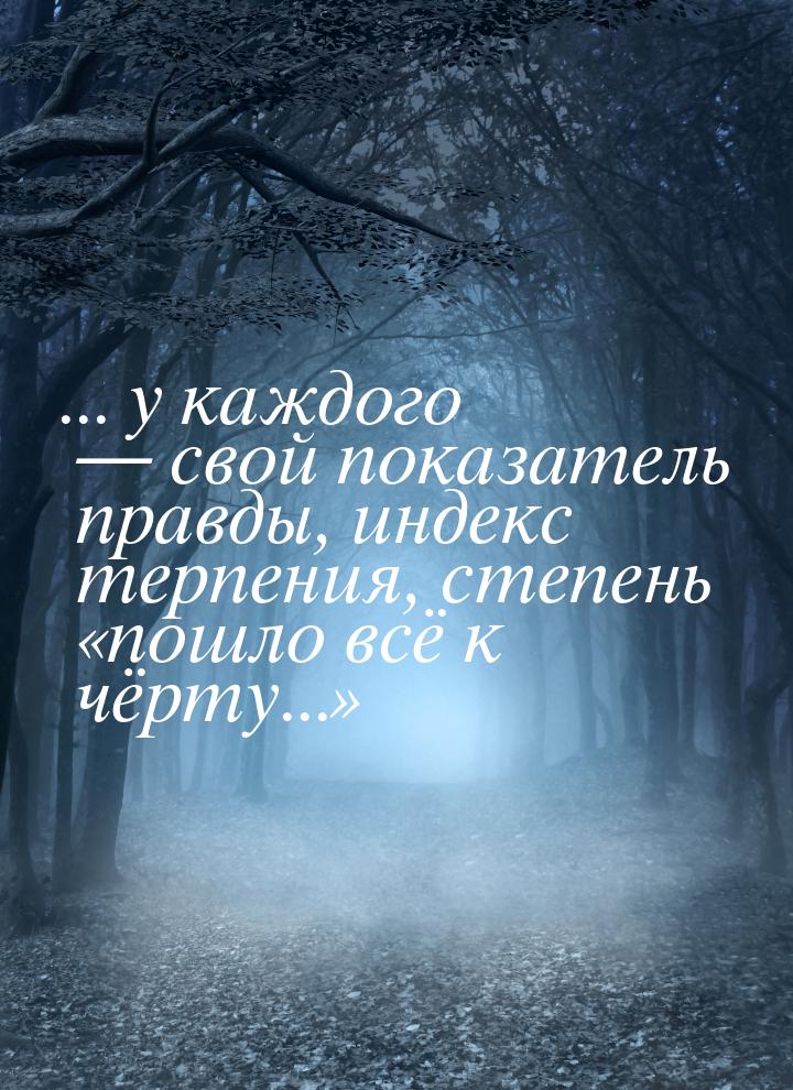 ... у каждого  свой показатель правды, индекс терпения, степень пошло всё к 