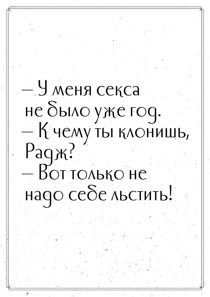  У меня секса не было уже год.  К чему ты клонишь, Радж?  Вот только 