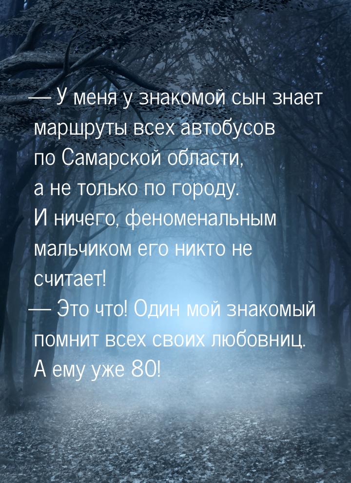  У меня у знакомой сын знает маршруты всех автобусов по Самарской области, а не тол