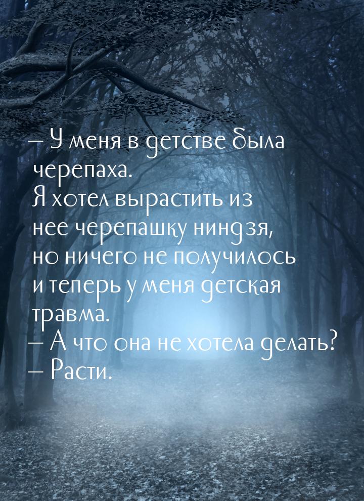  У меня в детстве была черепаха. Я хотел вырастить из нее черепашку ниндзя, но ниче