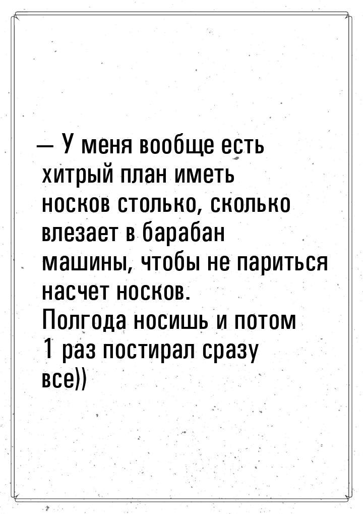  У меня вообще есть хитрый план иметь носков столько, сколько влезает в барабан маш