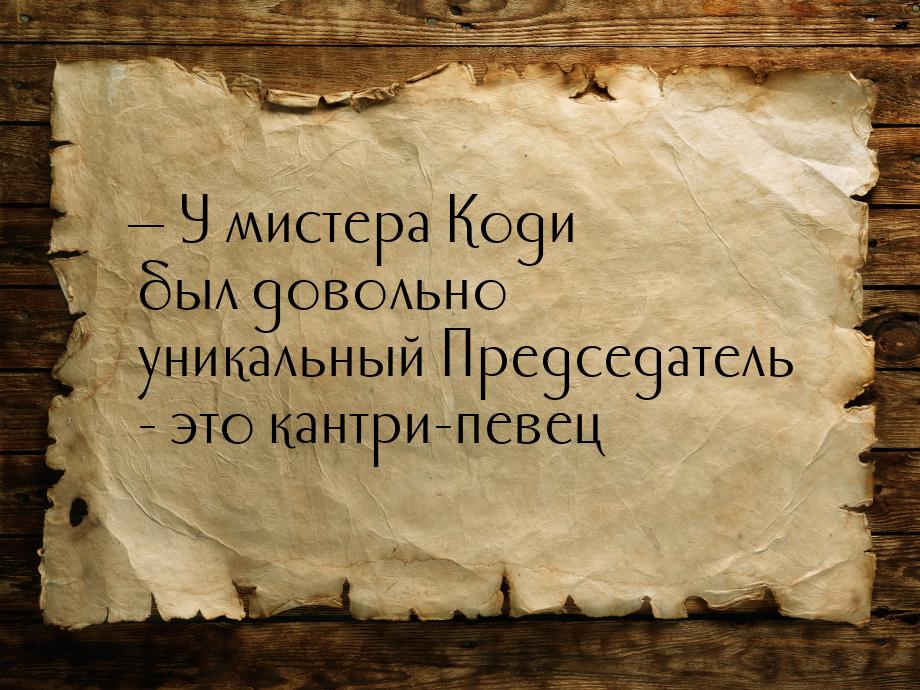   У мистера Коди был довольно уникальный Председатель - это кантри-певец