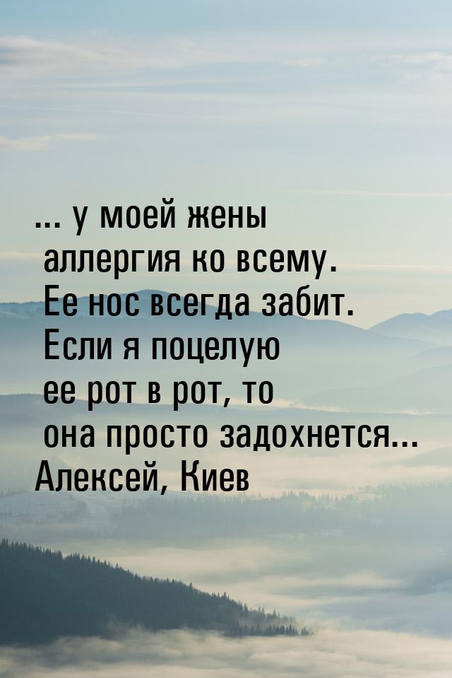 ... у моей жены аллергия ко всему. Ее нос всегда забит. Если я поцелую ее рот в рот, то он