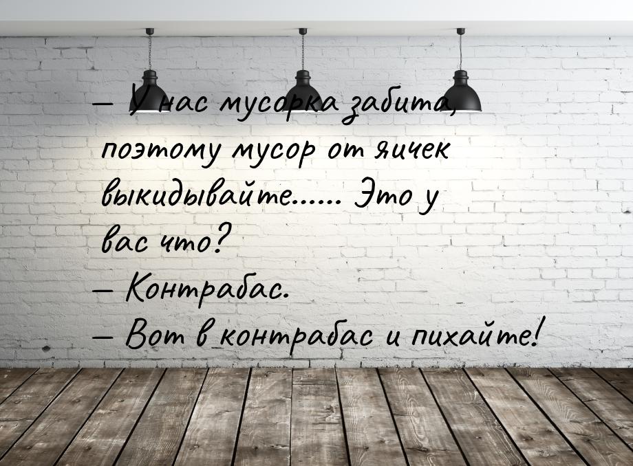  У нас мусорка забита, поэтому мусор от яичек выкидывайте…… Это у вас что?  