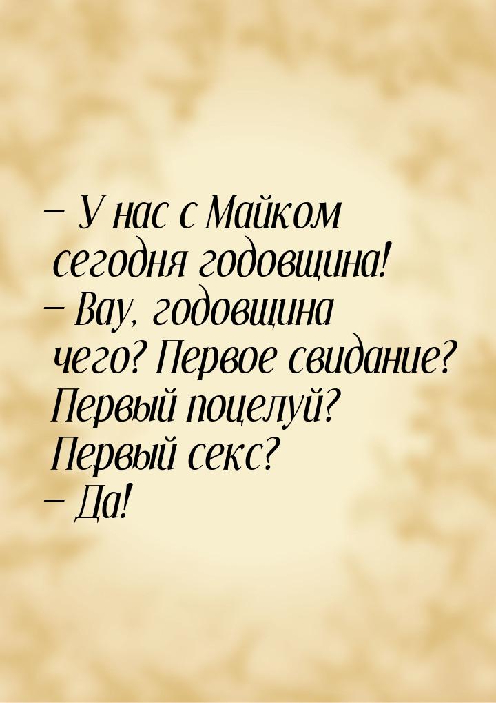  У нас с Майком сегодня годовщина!  Вау, годовщина чего? Первое свидание? Пе