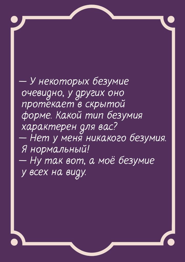  У некоторых безумие очевидно, у других оно протекает в скрытой форме. Какой тип бе