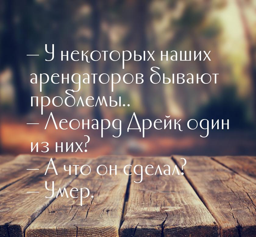  У некоторых наших арендаторов бывают проблемы..  Леонард Дрейк один из них?