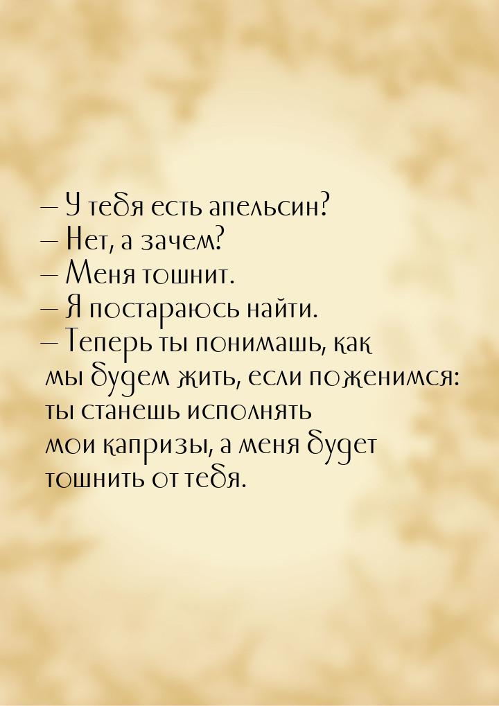  У тебя есть апельсин?  Нет, а зачем?  Меня тошнит.  Я постара