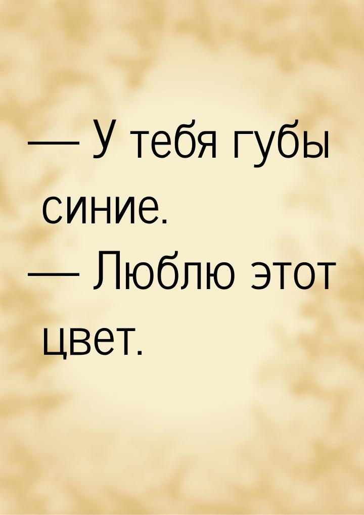  У тебя губы синие.  Люблю этот цвет.