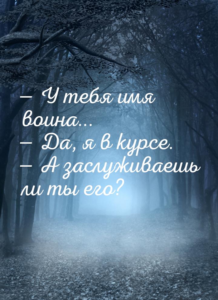  У тебя имя воина...  Да, я в курсе.  А заслуживаешь ли ты его?