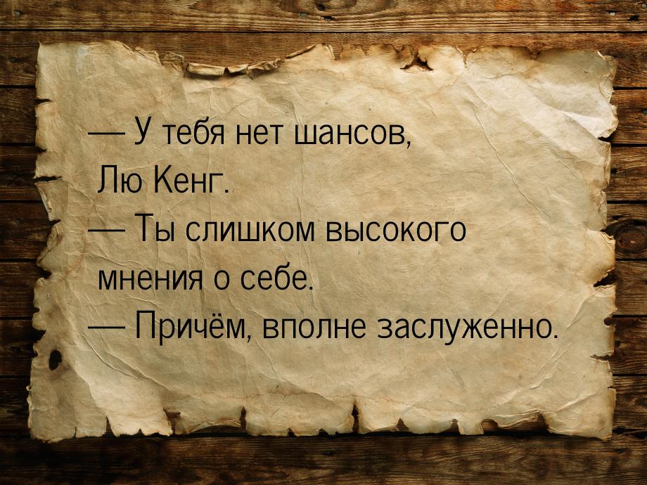  У тебя нет шансов, Лю Кенг.  Ты слишком высокого мнения о себе.  При