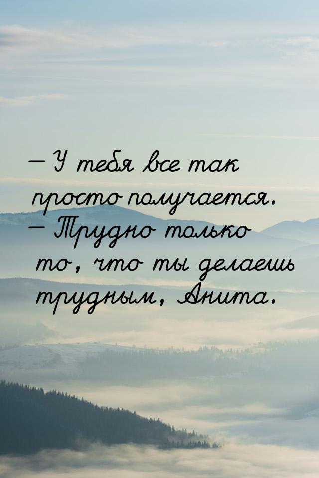  У тебя все так просто получается.  Трудно только то, что ты делаешь трудным