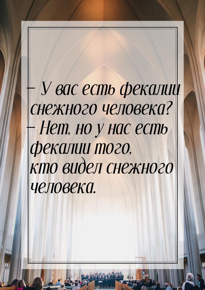  У вас есть фекалии снежного человека?  Нет, но у нас есть фекалии того, кто