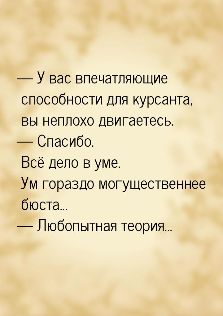  У вас впечатляющие способности для курсанта, вы неплохо двигаетесь.  Спасиб