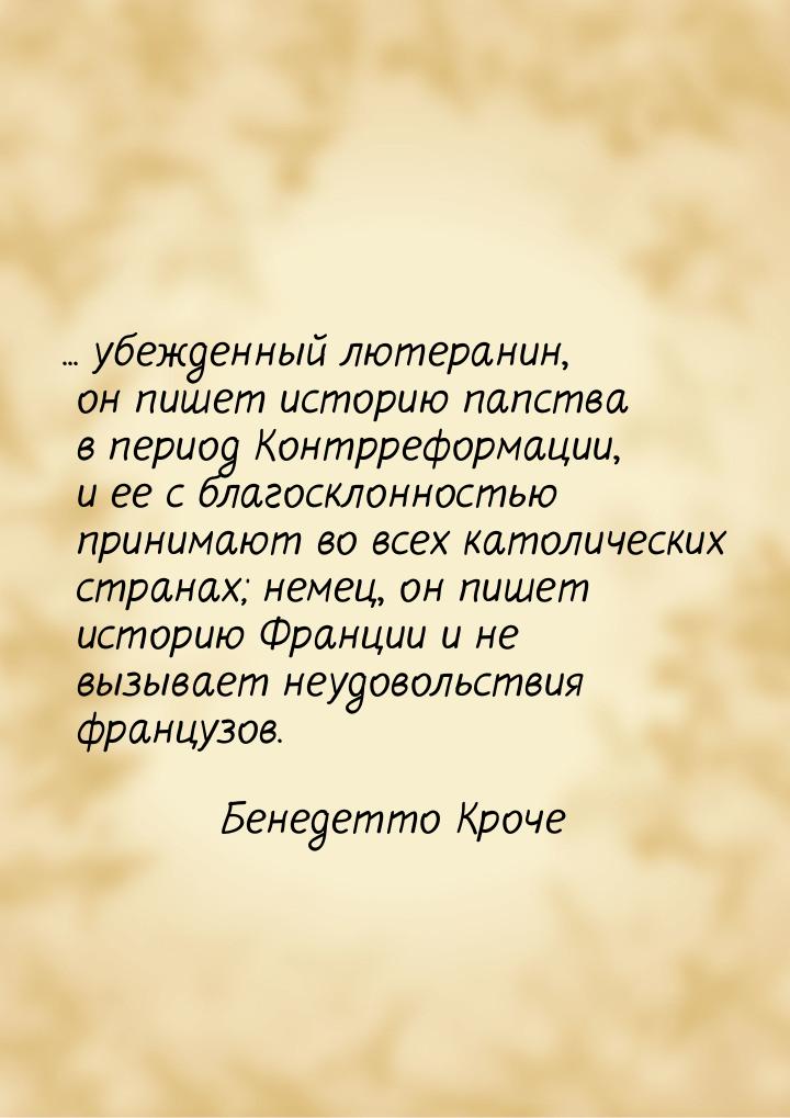 ... убежденный лютеранин, он пишет исто­рию папства в период Контрреформации, и ее с благо