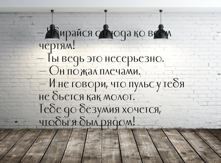  Убирайся отсюда ко всем чертям!  Ты ведь это несерьезно.  Он пожал п