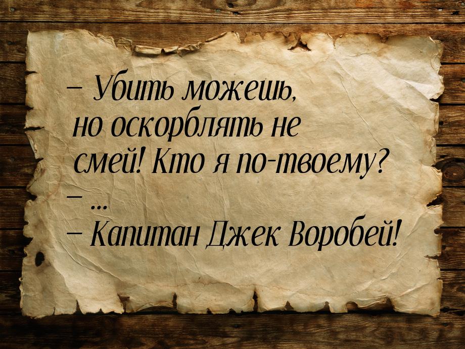  Убить можешь, но оскорблять не смей! Кто я по-твоему?  ...  Капитан 