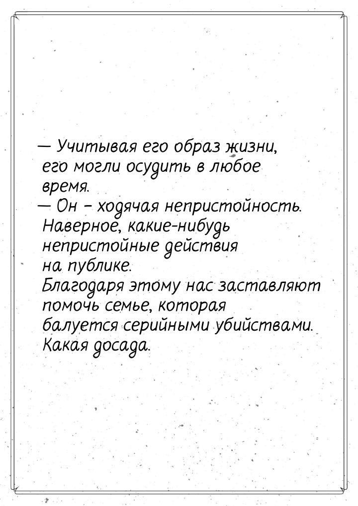  Учитывая его образ жизни, его могли осудить в любое время.  Он – ходячая не