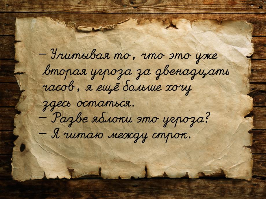  Учитывая то, что это уже вторая угроза за двенадцать часов, я ещё больше хочу здес