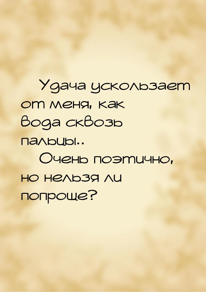  Удача ускользает от меня, как вода сквозь пальцы..  Очень поэтично, но нель