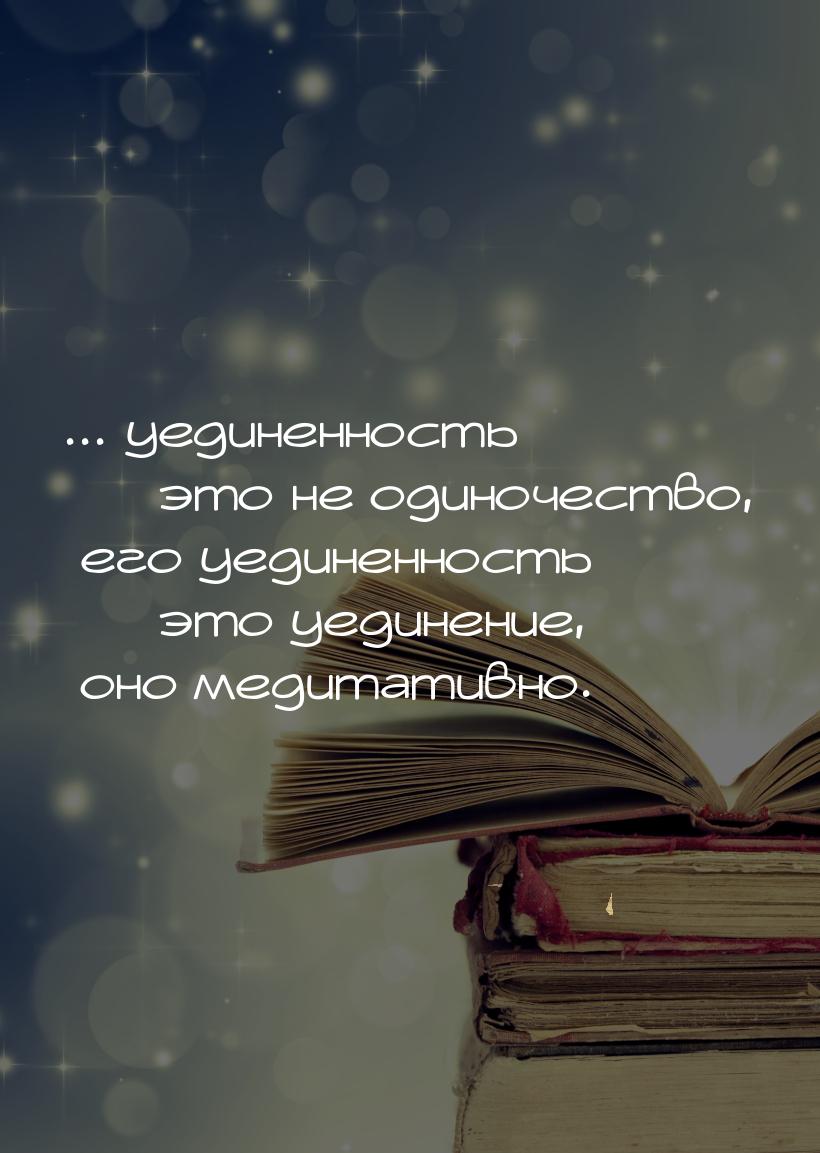 ... уединенность  это не одиночество, его уединенность  это уединение, оно м