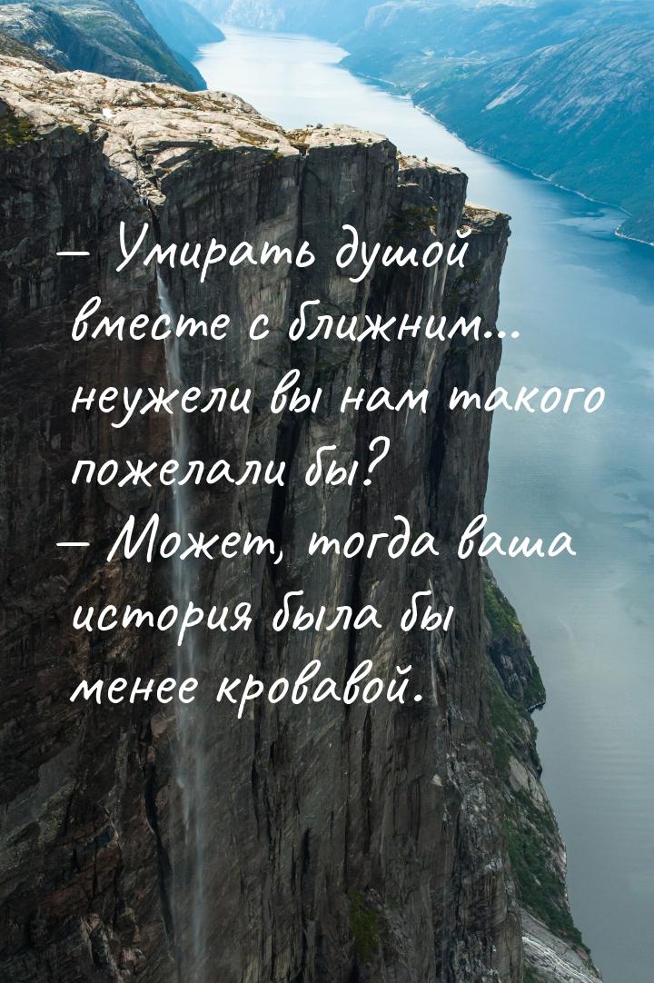  Умирать душой вместе с ближним... неужели вы нам такого пожелали бы?  Может