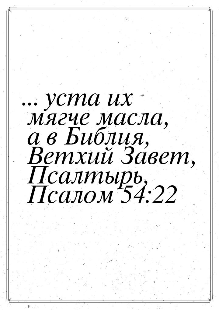 ... уста их мягче масла, а в Библия, Ветхий Завет, Псалтырь, Псалом 54:22