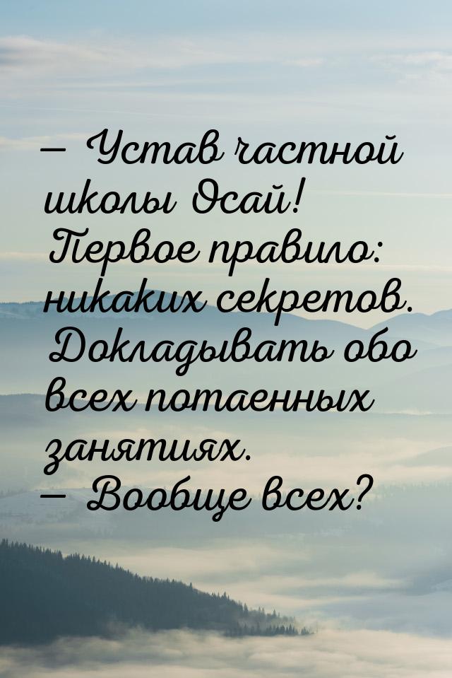  Устав частной школы Осай! Первое правило: никаких секретов. Докладывать обо всех п