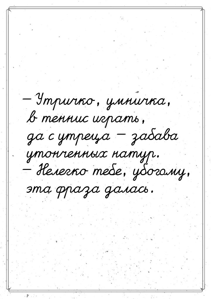  Утричко, умничка, в теннис играть, да с утреца  забава утонченных натур. &m