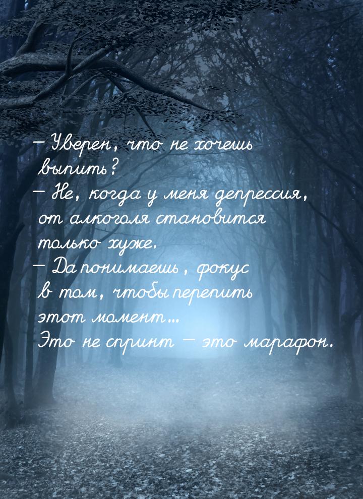  Уверен, что не хочешь выпить?  Не, когда у меня депрессия, от алкоголя стан