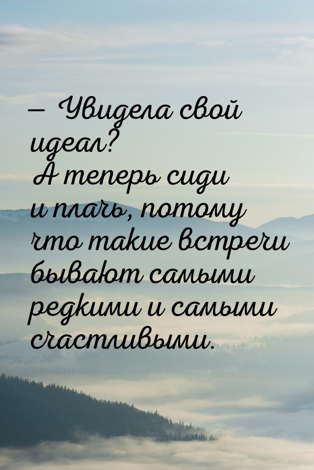  Увидела свой идеал? А теперь сиди и плачь, потому что такие встречи бывают самыми 