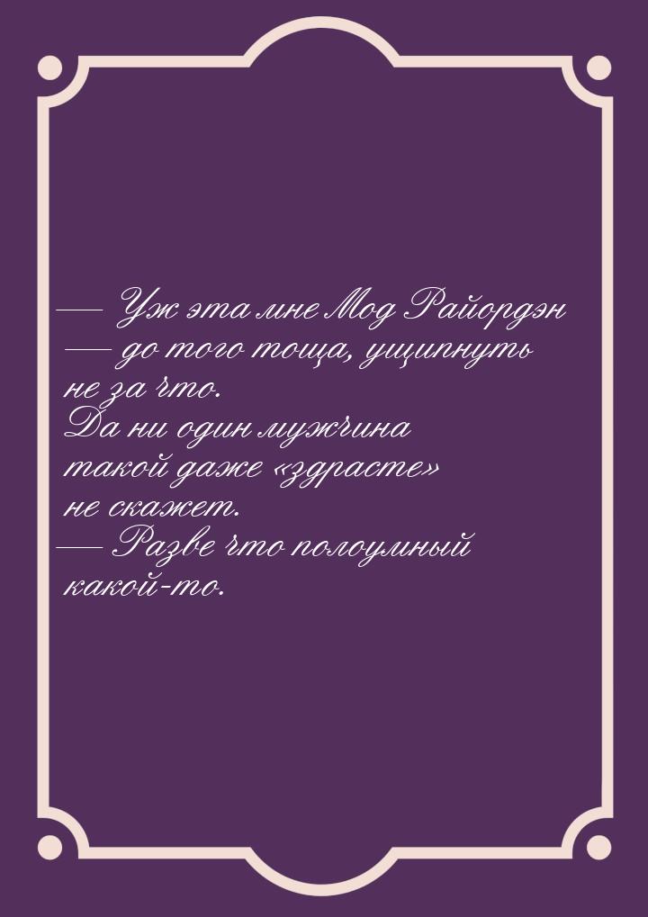  Уж эта мне Мод Райордэн  до того тоща, ущипнуть не за что. Да ни один мужчи