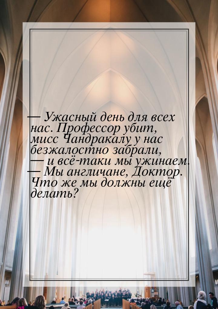  Ужасный день для всех нас. Профессор убит, мисс Чандракалу у нас безжалостно забра