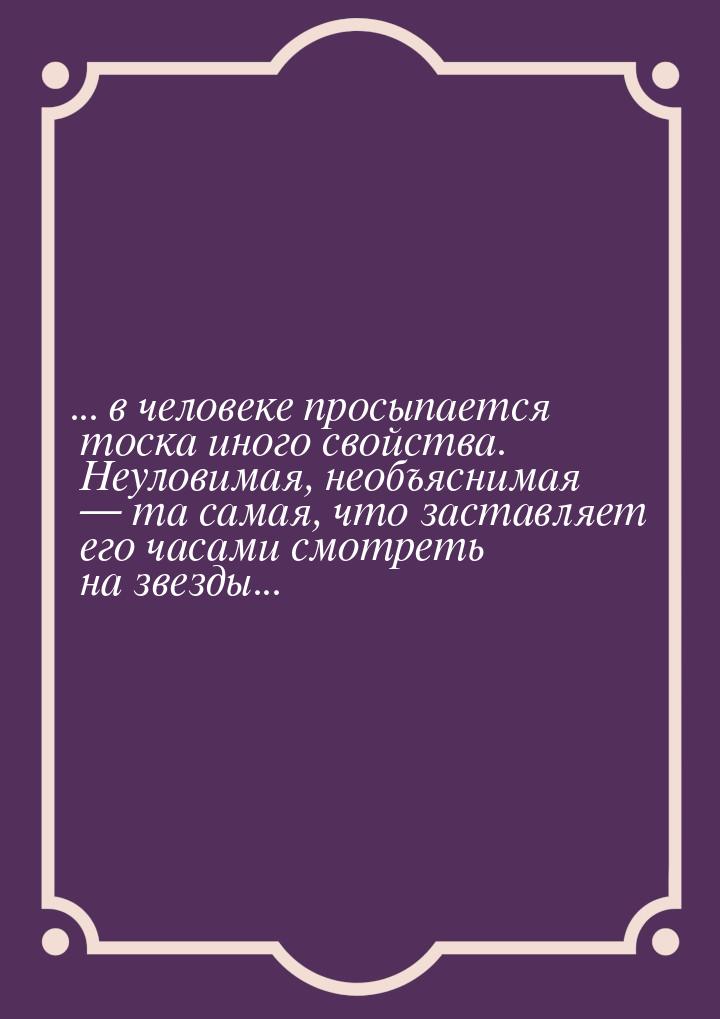 ... в человеке просыпается тоска иного свойства. Неуловимая, необъяснимая  та самая