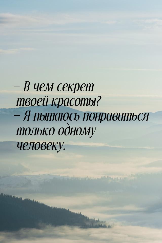  В чем секрет твоей красоты?  Я пытаюсь понравиться только одному человеку.