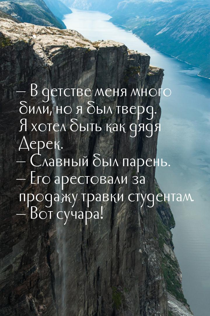  В детстве меня много били, но я был тверд. Я хотел быть как дядя Дерек.  Сл