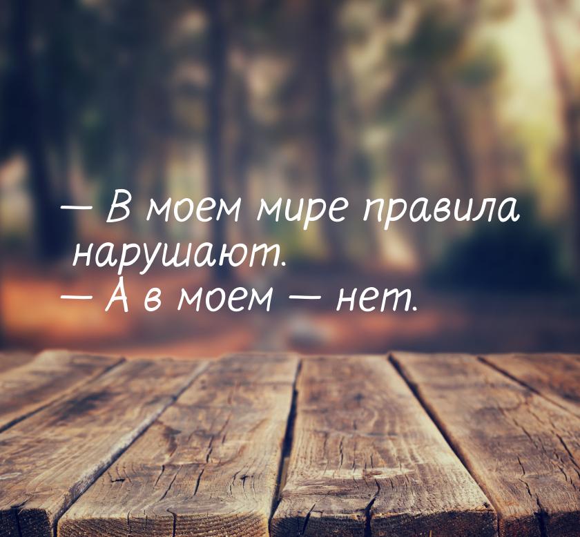  В моем мире правила нарушают.  А в моем  нет.