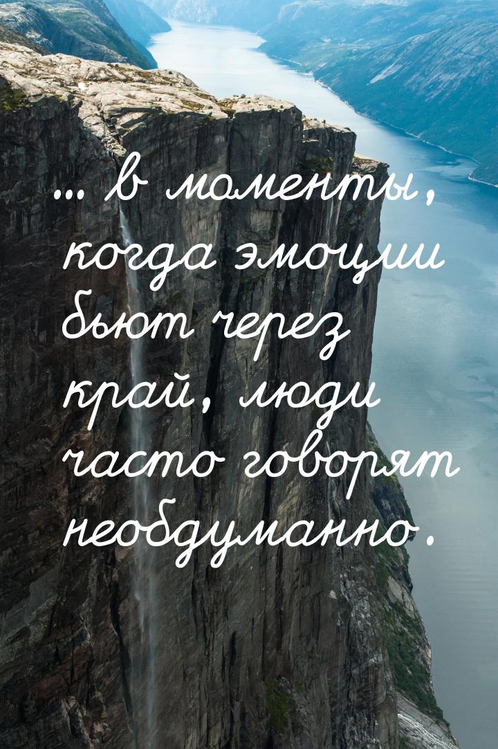 ... в моменты, когда эмоции бьют через край, люди часто говорят необдуманно.