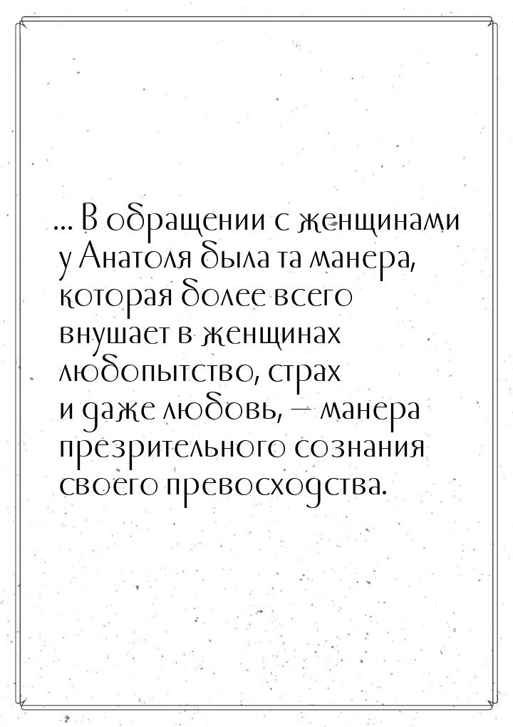 ... В обращении с женщинами у Анатоля была та манера, которая более всего внушает в женщин