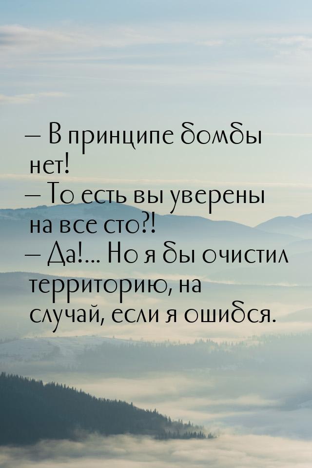  В принципе бомбы нет!  То есть вы уверены на все сто?!  Да!... Но я 