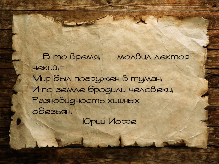  В то время,  молвил лектор некий,-      Мир был погружен в туман,      И по