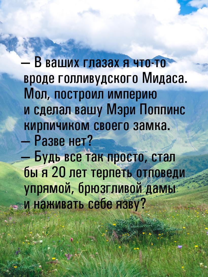  В ваших глазах я что-то вроде голливудского Мидаса. Мол, построил империю и сделал