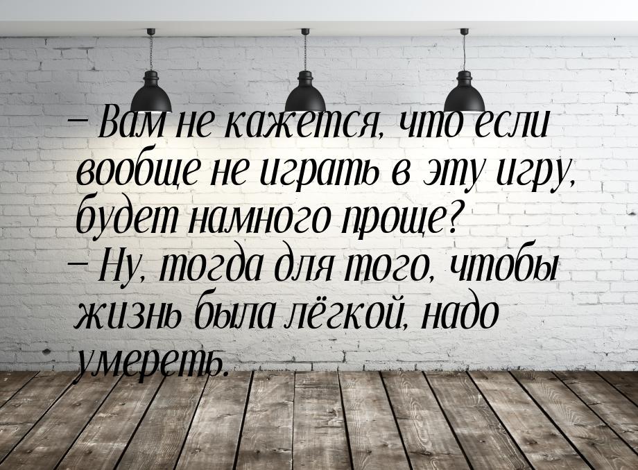  Вам не кажется, что если вообще не играть в эту игру, будет намного проще? 