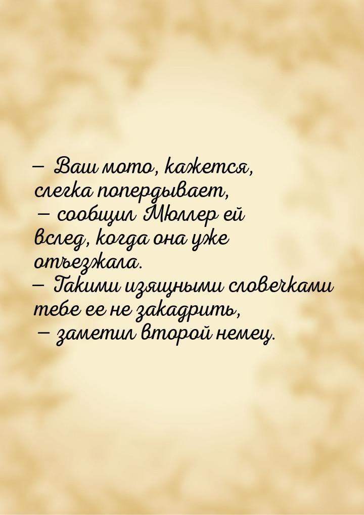  Ваш мото, кажется, слегка попердывает,  сообщил Мюллер ей вслед, когда она 