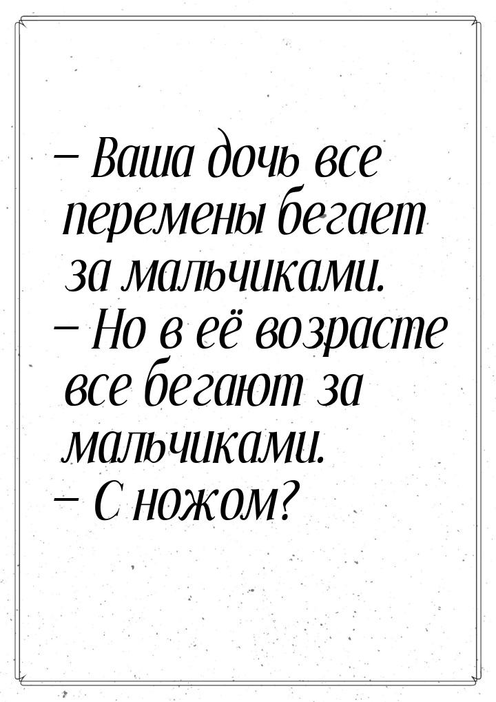  Ваша дочь все перемены бегает за мальчиками.  Но в её возрасте все бегают з