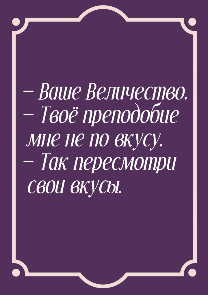  Ваше Величество.  Твоё преподобие мне не по вкусу.  Так пересмотри с