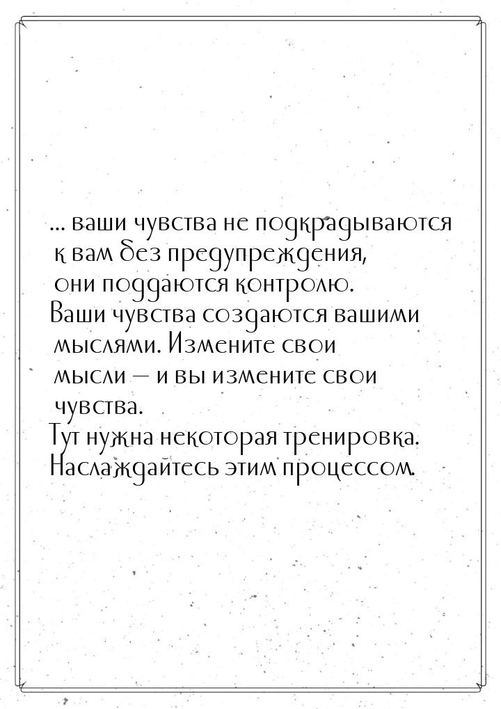 ... ваши чувства не подкрадываются к вам без предупреждения, они поддаются контролю. Ваши 