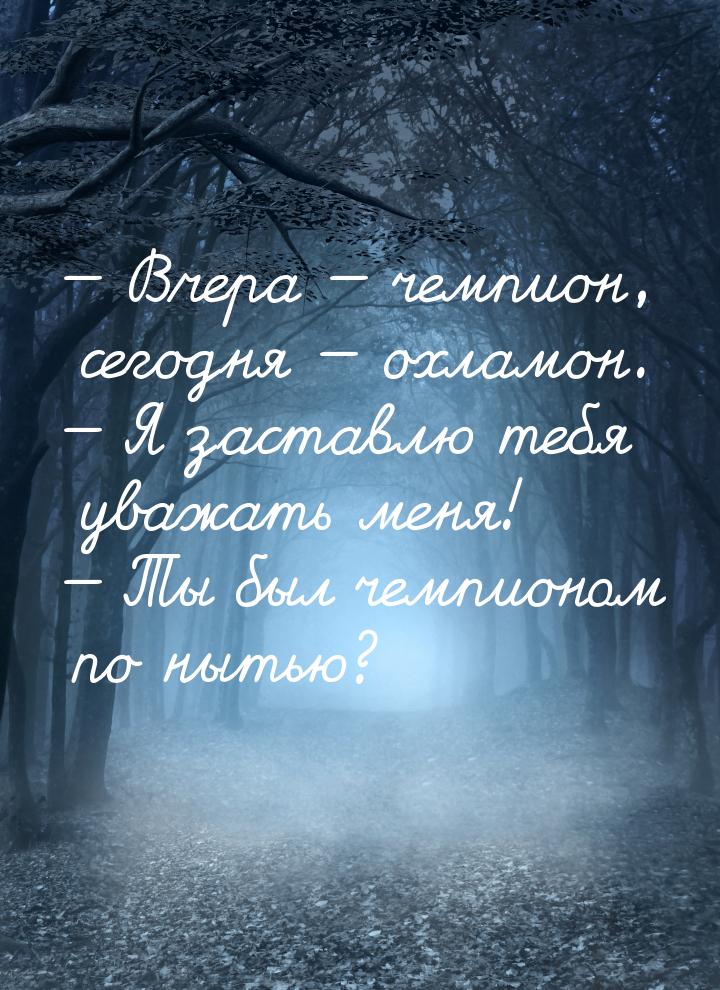  Вчера  чемпион, сегодня  охламон.  Я заставлю тебя уважать ме