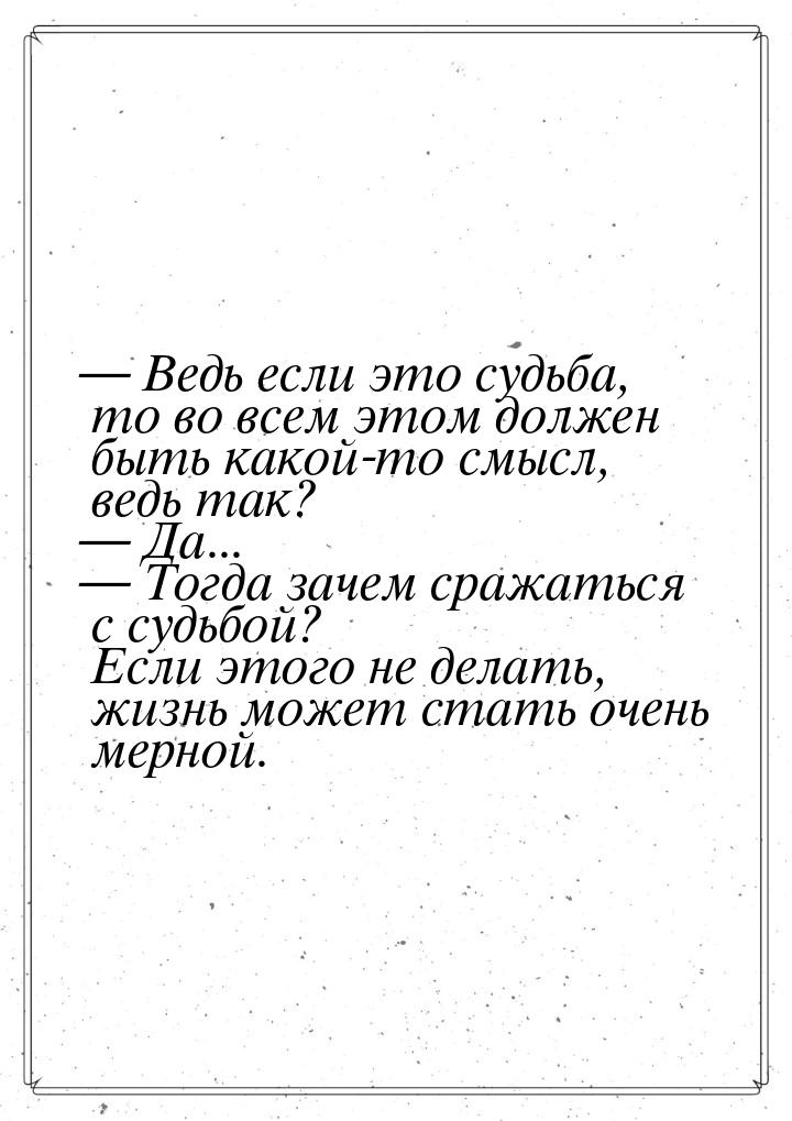  Ведь если это судьба, то во всем этом должен быть какой-то смысл, ведь так? &mdash