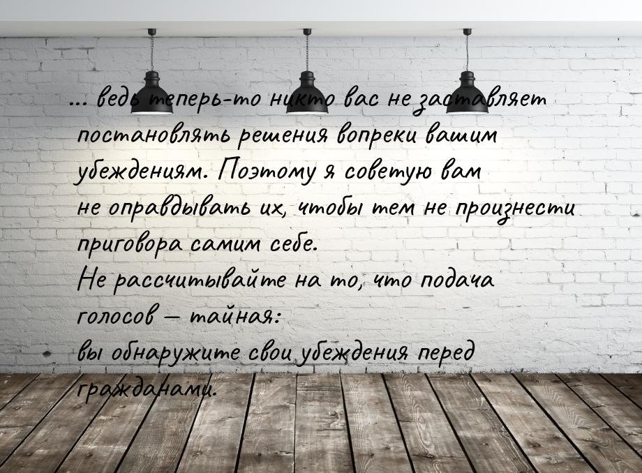 ... ведь теперь-то никто вас не заставляет постановлять решения вопреки вашим убеждениям. 